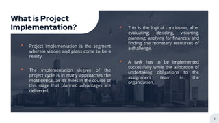 What is Project
Implementation? • This is the logical conclusion, after
evaluating, deciding, visioning,
planning, applyin...