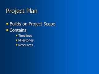 Project Plan

• Builds on Project Scope
• Contains
     • Timelines
     • Milestones
     • Resources
 