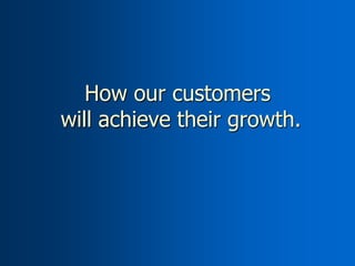 How our customers
will achieve their growth.
 