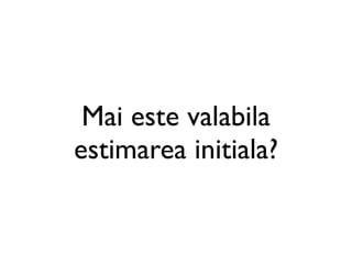 Mai este valabila
estimarea initiala?
 