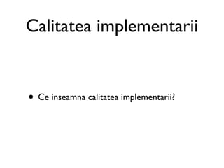 Calitatea implementarii


• Ce inseamna calitatea implementarii?
 