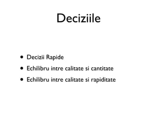 Deciziile

• Decizii Rapide
• Echilibru intre calitate si cantitate
• Echilibru intre calitate si rapiditate
 