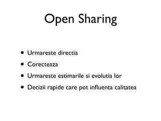 Open Sharing

• Urmareste directia
• Corecteaza
• Urmareste estimarile si evolutia lor
• Decizii rapide care pot inﬂuenta calitatea
 