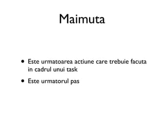 Maimuta


• Este urmatoarea actiune care trebuie facuta
  in cadrul unui task
• Este urmatorul pas
 