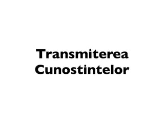 Transmiterea
Cunostintelor
 