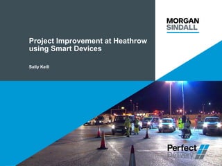 Project Improvement at Heathrow
using Smart Devices
Sally Keill
 