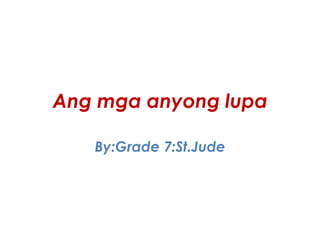 Ang mga anyong lupa
By:Grade 7:St.Jude
 