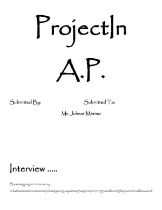 ProjectIn
                           A.P.
Submitted By:                            Submitted To:

                            Mr. Juhnar Merino




Interview …..
Saamingpag-iinterview ay
nalamannaminnamaramipalangpangyayariangnaganapnoongpanahonnghaponnahindinakatal
 