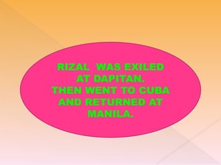 RIZAL WAS EXILED
AT DAPITAN.
THEN WENT TO CUBA
AND RETURNED AT
MANILA.
 