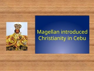 Magellan introduced
Christianity in Cebu
 
