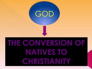 THE CONVERSION OF
NATIVES TO
CHRISTIANITY
GOD
 