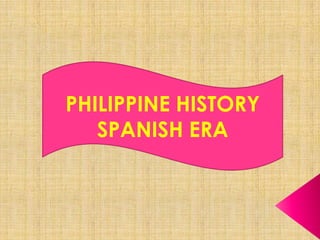PHILIPPINE HISTORY
SPANISH ERA
 
