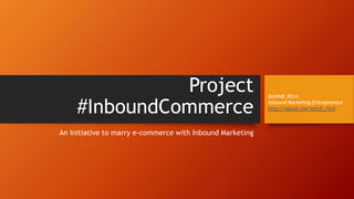 Project
#InboundCommerce
An initiative to marry e-commerce with Inbound Marketing
@zohdi_Rizvi
Inbound Marketing Entrepreneur
 
