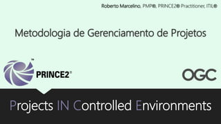 Projects IN Controlled Environments
Roberto Marcelino, PMP®, PRINCE2® Practitioner, ITIL®
Metodologia de Gerenciamento de Projetos
 