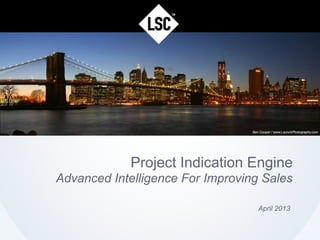 Project Indication Engine
Advanced Intelligence For Improving Sales
April 2013
 