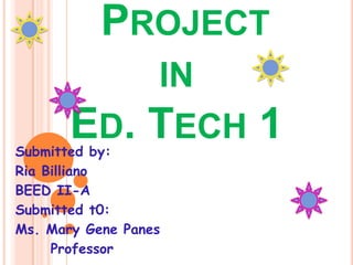 PROJECT
IN
ED. TECH

Submitted by:
Ria Billiano
BEED II-A
Submitted t0:
Ms. Mary Gene Panes
Professor

1

 
