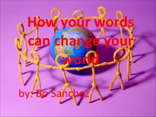How your words
 can change your
      world

by: Bo Sanchez
 