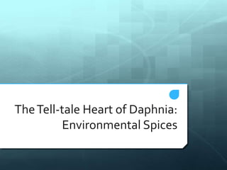 The Tell-tale Heart of Daphnia:
         Environmental Spices
 