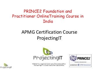 PRINCE2 Foundation and
Practitioner OnlineTraining Course in
India

APMG Certification Course
ProjectingIT

PRINCE2® is a registered trade mark of the Cabinet Office.
The Swirl logo™ is a trade mark of the Cabinet Office.

 
