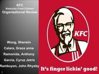 Wong, Sherwin  Calara, Grace anne  Ramonida, Anthony  Garcia, Cyruz Jetrix Rambuyon, John Rhysby  KFC Kentucky Fried Chicken Organizational Review 1 
