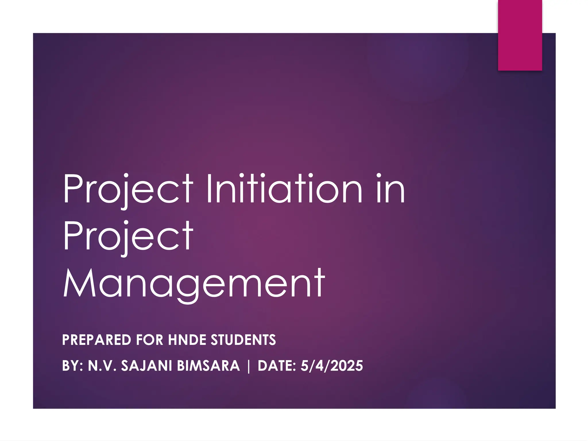 Project Initiation in
Project
Management
PREPARED FOR HNDE STUDENTS
BY: N.V. SAJANI BIMSARA | DATE: 5/4/2025
 
