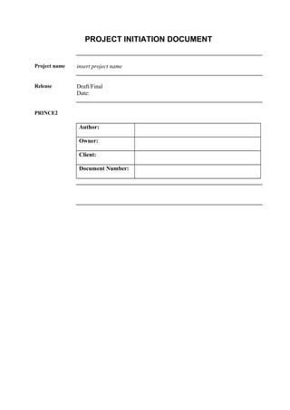 PROJECT INITIATION DOCUMENT
Project name insert project name
Release Draft/Final
Date:
PRINCE2
Author:
Owner:
Client:
Document Number:
 