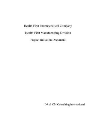 Health First Pharmaceutical Company

Health First Manufacturing Division

    Project Initiation Document




               DR & CM Consulting International
 