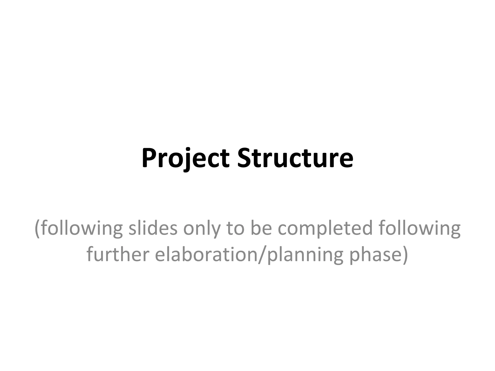 Project Structure (following slides only to be completed following further elaboration/planning phase) 