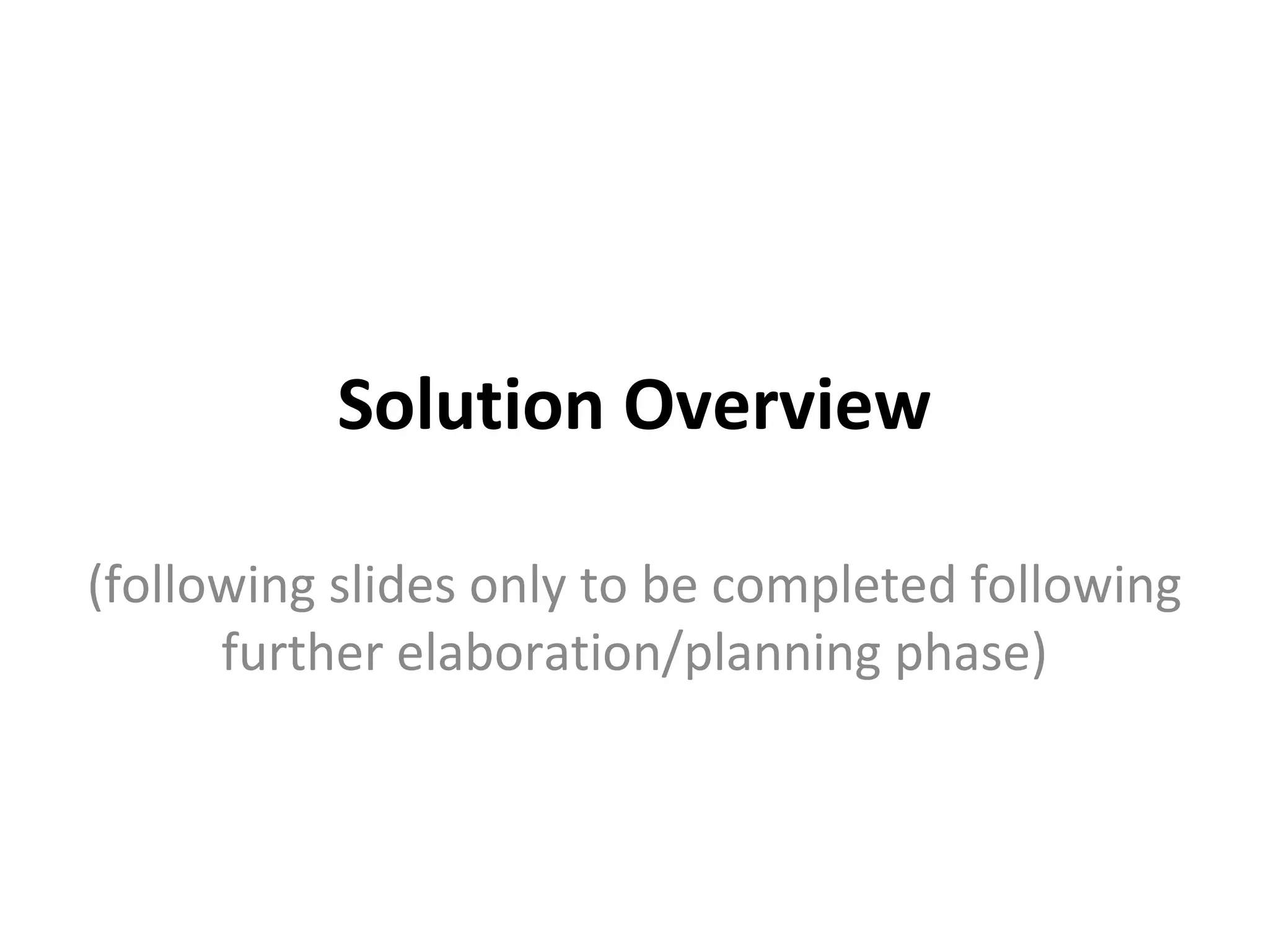 Solution Overview (following slides only to be completed following further elaboration/planning phase) 