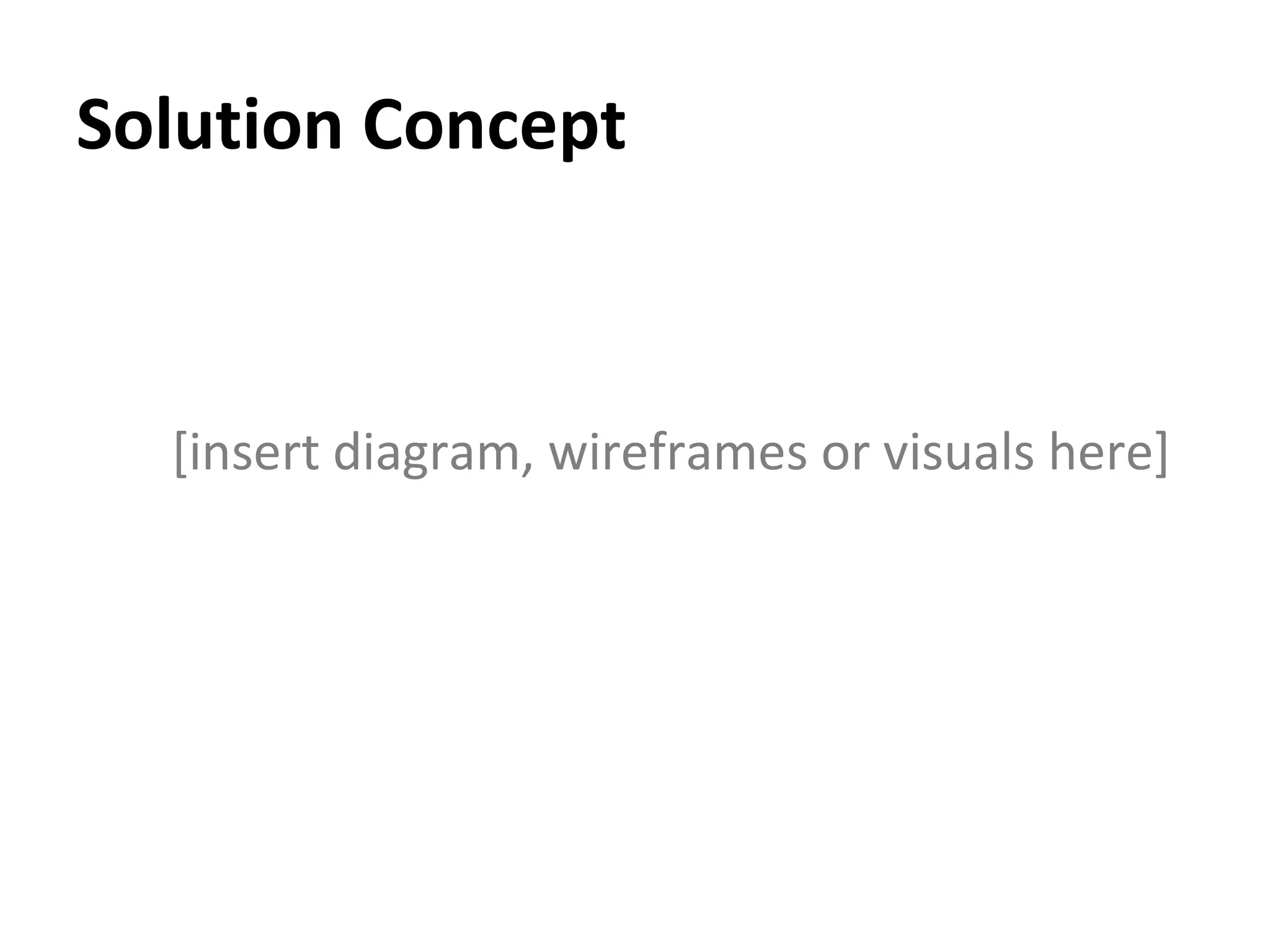Solution Concept [insert diagram, wireframes or visuals here] 