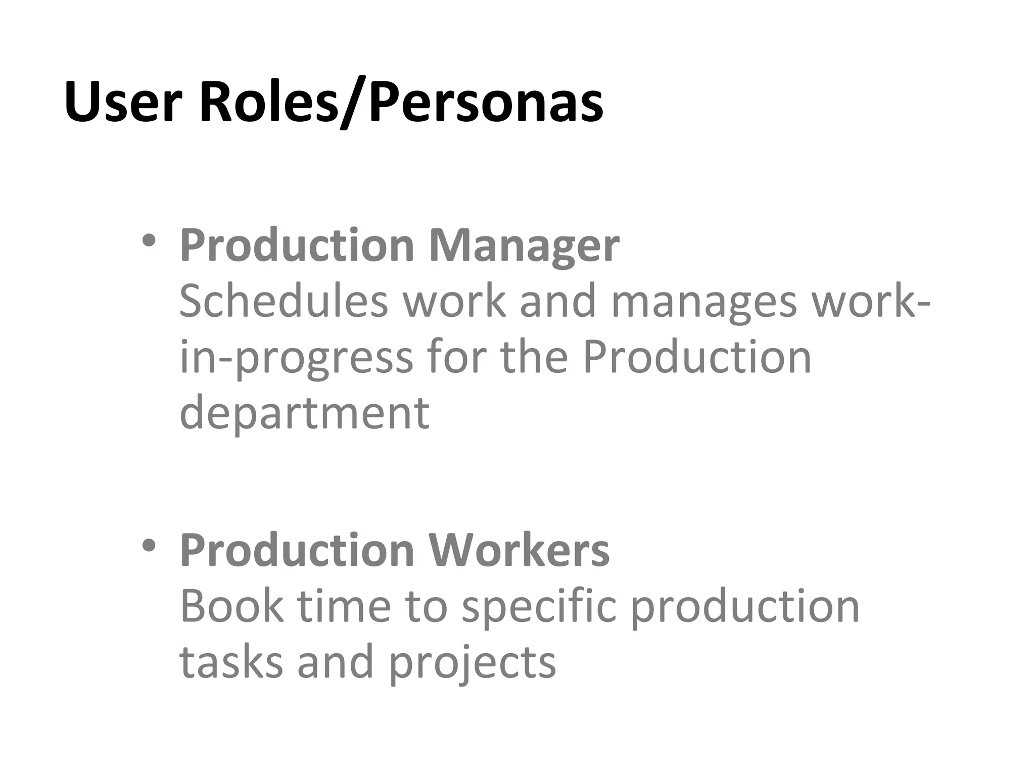 User Roles/Personas Production Manager   Schedules work and manages work-in-progress for the Production department Production Workers   Book time to specific production tasks and projects 