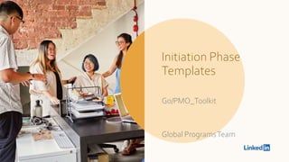 Initiation Phase
Templates
Go/PMO_Toolkit
Global ProgramsTeam
 