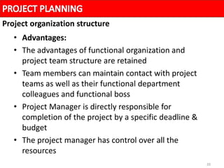 20
• Advantages:
• The advantages of functional organization and
project team structure are retained
• Team members can maintain contact with project
teams as well as their functional department
colleagues and functional boss
• Project Manager is directly responsible for
completion of the project by a specific deadline &
budget
• The project manager has control over all the
resources
Project organization structure
 