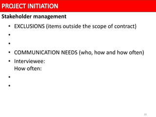 20
• EXCLUSIONS (items outside the scope of contract)
•
•
• COMMUNICATION NEEDS (who, how and how often)
• Interviewee:
How often:
•
•
Stakeholder management
 
