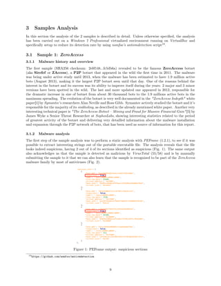 3 Samples Analysis
In this section the analysis of the 2 samples is described in detail. Unless otherwise speciﬁed, the analysis
has been carried out on a Windows 7 Professional virtualized environment running on VirtualBox and
speciﬁcally setup to reduce its detection rate by using nsmfoo’s antivmdetection script19
.
3.1 Sample 1: ZeroAccess
3.1.1 Malware history and overview
The ﬁrst sample (SHA256 checksum: 2e0f148...fc5db6a) revealed to be the famous ZeroAccess botnet
(aka Sirefef or ZAccess), a P2P botnet that appeared in the wild the ﬁrst time in 2011. The malware
was being under active study until 2013, when the malware has been estimated to have 1.9 million active
bots (August 2013), making it the largest P2P botnet seen until that day. One of the reasons behind the
interest in the botnet and its success was its ability to improve itself during the years: 2 major and 3 minor
versions have been spotted in the wild. The last and more updated one appeared in 2012, responsible for
the dramatic increase in size of botnet from about 30 thousand bots to the 1.9 millions active bots in the
maximum spreading. The evolution of the botnet is very well documented in the "ZeroAccess Indepth" white
paper[1] by Symantec’s researchers Alan Neville and Ross Gibb. Symantec actively studied the botnet and it’s
responsible for the majority of its sinkholing, as described in the already mentioned white paper. Another very
interesting technical paper is "The ZeroAccess Botnet – Mining and Fraud for Massive Financial Gain"[5] by
James Wyke a Senior Threat Researcher at SophosLabs, showing interesting statistics related to the period
of greatest activity of the botnet and delivering very detailled information about the malware installation
and expansion through the P2P network of bots, that has been used as source of information for this report.
3.1.2 Malware analysis
The ﬁrst step of the sample analysis was to perform a static analysis with PEFrame (1.2.1), to see if it was
possible to extract interesting strings out of the portable executable ﬁle. The analysis reveals that the ﬁle
looks indeed suspicious, having 2 out of 4 of its sections identiﬁed as suspicious (Fig. 1). The same output
also acknowledges us that the sample is detected as malicious by VirusTotal (55/58) and is by manually
submitting the sample to it that we can also learn that the sample is recognized to be part of the ZeroAccess
malware family by most of antiviruses (Fig. 2).
Figure 1: PEFrame output: suspicious sections
19https://github.com/nsmfoo/antivmdetection
9
 
