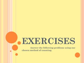 EXERCISES Answer the following problems using our chosen method of counting. 