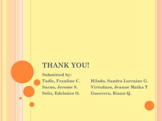 THANK YOU! Submitted by: Tadle, Frauline C. Hilado, Sandra Lorraine G. Sarno, Jerome S. Virtudazo, Jeanne Maika T Solis, Edelmiro O. Guerrero, Riann Q. 