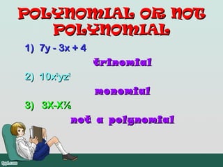 POLYNOMIAL OR NOT
   POLYNOMIAL
1) 7y - 3x + 4
                 trinomial
2) 10x3yz2
                 monomial
3) 3X-X⅞
        not a polynomial
 