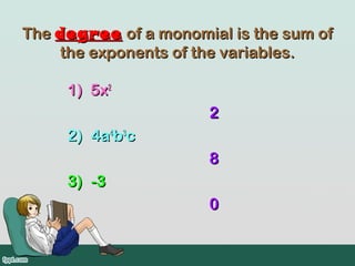 The degree of a monomial is the sum of
    the exponents of the variables.

     1) 5x2
                      2
     2) 4a4b3c
                      8
     3) -3
                      0
 