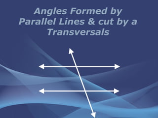 Angles Formed by
Parallel Lines & cut by a
Transversals

 