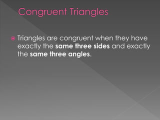  Triangles are congruent when they have
exactly the same three sides and exactly
the same three angles.
 