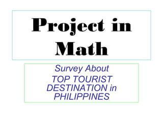 Project in
Math
Survey About
TOP TOURIST
DESTINATION in
PHILIPPINES
 