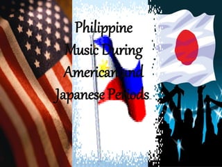 Philippine
Music During
American and
Japanese Periods…
 