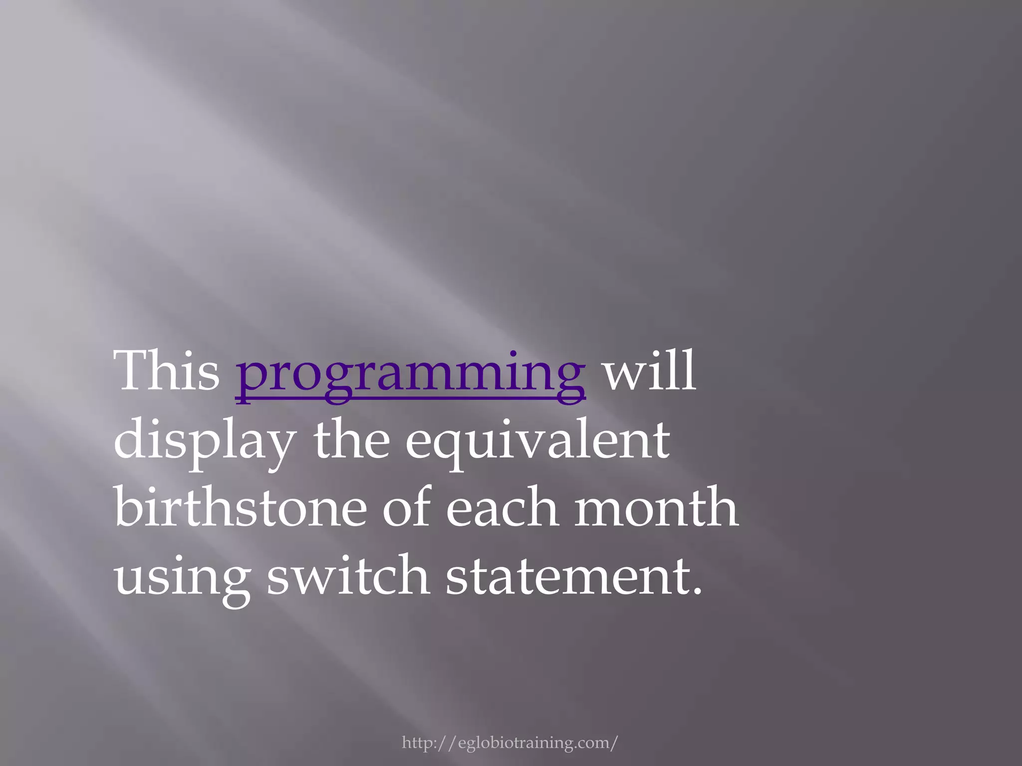 This programming will
display the equivalent
birthstone of each month
using switch statement.

           http://eglobiotraining.com/
 