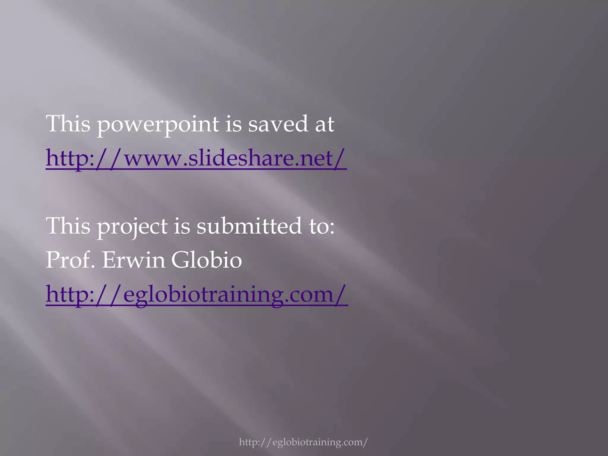 This powerpoint is saved at
http://www.slideshare.net/

This project is submitted to:
Prof. Erwin Globio
http://eglobiotraining.com/




                  http://eglobiotraining.com/
 