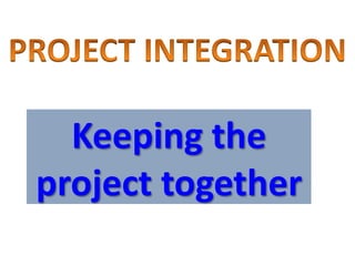 Keeping the
project together
 