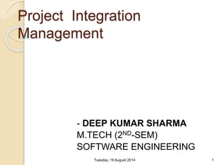 Project Integration
Management
- DEEP KUMAR SHARMA
M.TECH (2ND-SEM)
SOFTWARE ENGINEERING
Tuesday, 19 August 2014 1
 