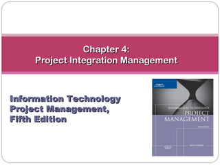 Chapter 4:Chapter 4:
Project Integration ManagementProject Integration Management
Information TechnologyInformation Technology
Project Management,Project Management,
Fifth EditionFifth Edition
 