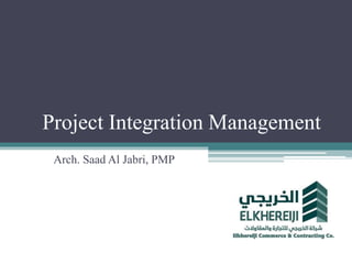Project Integration Management
Arch. Saad Al Jabri, PMP
 