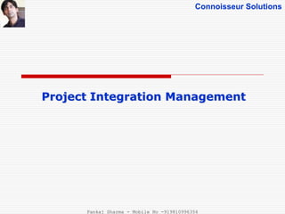 Connoisseur Solutions
Project Integration Management
Pankaj Sharma - Mobile No -919810996356
 